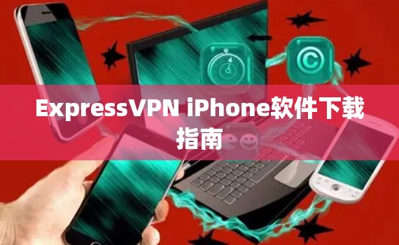 ExpressVPN iPhone软件下载指南 ExpressVPN iPhone软件下载指南