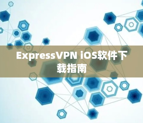 ExpressVPN iOS软件下载指南 ExpressVPN iOS软件下载指南