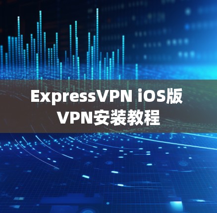 ExpressVPN iOS版 VPN安装教程 ExpressVPN iOS版 VPN安装教程