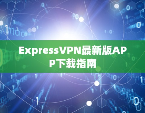 ExpressVPN最新版APP下载指南