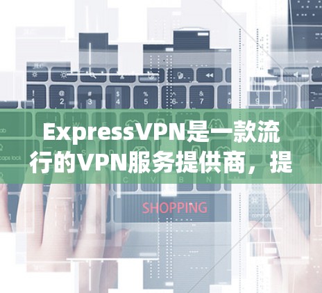 ExpressVPN是一款流行的VPN服务提供商，提供匿名网络访问和加密连接。以下是下载ExpressVPN应用程序的步骤