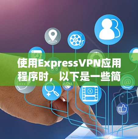 使用ExpressVPN应用程序时,以下是一些简单的步骤指南,帮助你快速上手 使用ExpressVPN应用程序时,以下是一些简单的步骤指南,帮助你快速上手