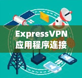 ExpressVPN应用程序连接配置指南 ExpressVPN应用程序连接配置指南