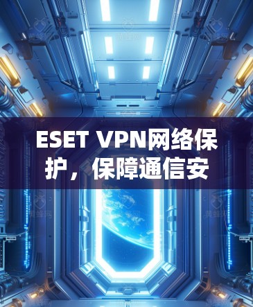 ESET VPN网络保护，保障通信安全的核心方案