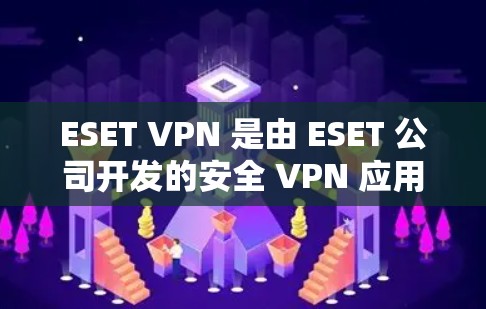 ESET VPN 是由 ESET 公司开发的安全 VPN 应用，作为一家知名安全软件公司，ESET 在网络安全领域有着丰富的经验和信誉。以下是对 ESET VPN 的详细介绍，帮助你做出明智的选择