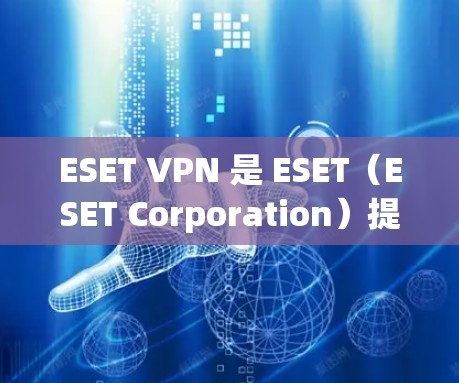 ESET VPN 是 ESET(ESET Corporation)提供的一款虚拟专用网络(VPN)解决方案,旨在为用户提供安全的互联网连接,保护隐私和数据安全。以下是下载 ESET VPN 的步骤 ESET VPN 是 ESET(ESET Corporation)提供的一款虚拟专用网络(VPN)解决方案,旨在为用户提供安全的互联网连接,保护隐私和数据安全。以下是下载 ESET VPN 的步骤