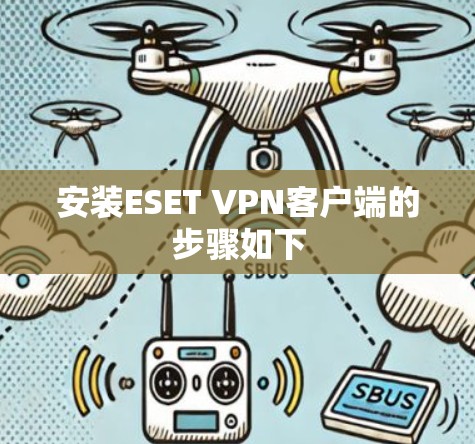 安装ESET VPN客户端的步骤如下 安装ESET VPN客户端的步骤如下