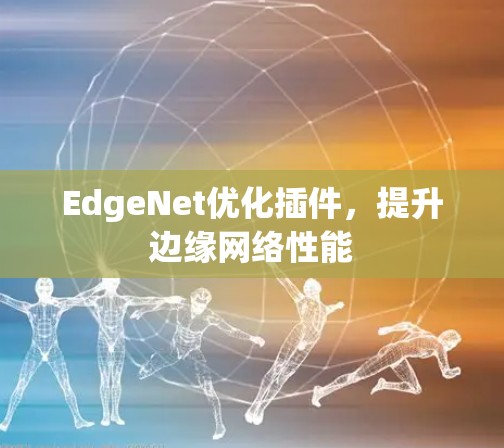 EdgeNet优化插件,提升边缘网络性能 EdgeNet优化插件,提升边缘网络性能