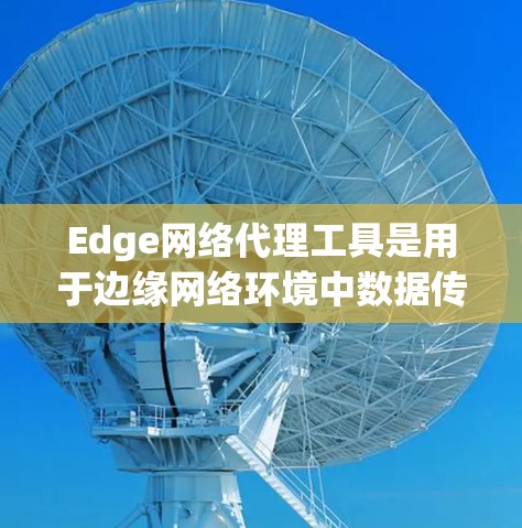 Edge网络代理工具是用于边缘网络环境中数据传输和管理的关键技术,帮助企业在边缘节点之间高效、安全地传输数据。以下是对这些工具的总结和选择建议 Edge网络代理工具是用于边缘网络环境中数据传输和管理的关键技术,帮助企业在边缘节点之间高效、安全地传输数据。以下是对这些工具的总结和选择建议