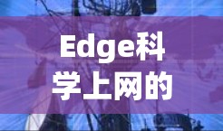 Edge科学上网的具体应用可能涉及以下几个方面