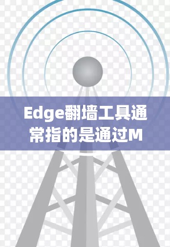 Edge翻墙工具通常指的是通过Microsoft Edge浏览器来绕过网络限制访问被限制访问的网站。以下是关于Edge翻墙工具的一些详细信息 Edge翻墙工具通常指的是通过Microsoft Edge浏览器来绕过网络限制访问被限制访问的网站。以下是关于Edge翻墙工具的一些详细信息