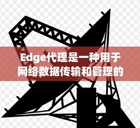 Edge代理是一种用于网络数据传输和管理的边缘计算组件,常见于分布式系统和云计算环境中。以下是使用Edge代理的详细步骤指南 Edge代理是一种用于网络数据传输和管理的边缘计算组件,常见于分布式系统和云计算环境中。以下是使用Edge代理的详细步骤指南