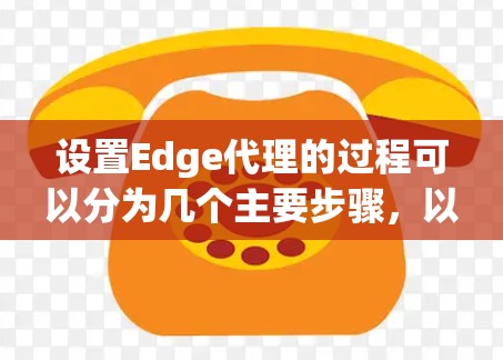 设置Edge代理的过程可以分为几个主要步骤，以下是详细的指导