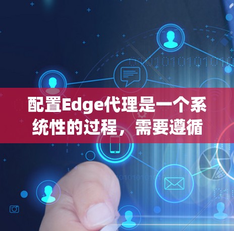 配置Edge代理是一个系统性的过程,需要遵循以下步骤确保顺利完成 配置Edge代理是一个系统性的过程,需要遵循以下步骤确保顺利完成