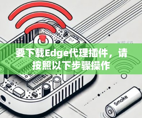 要下载Edge代理插件,请按照以下步骤操作 要下载Edge代理插件,请按照以下步骤操作