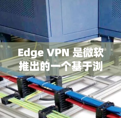 Edge VPN 是微软推出的一个基于浏览器的VPN工具,旨在为用户提供便捷的网络访问服务。以下是对Edge VPN的详细分析和总结 Edge VPN 是微软推出的一个基于浏览器的VPN工具,旨在为用户提供便捷的网络访问服务。以下是对Edge VPN的详细分析和总结