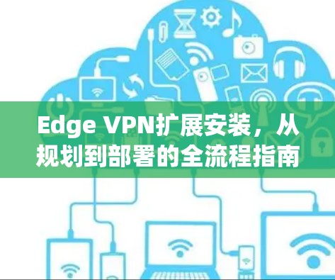 Edge VPN扩展安装，从规划到部署的全流程指南