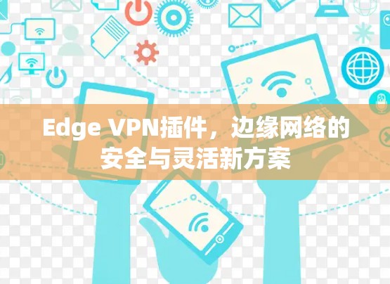 Edge VPN插件，边缘网络的安全与灵活新方案