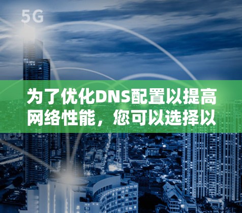 为了优化DNS配置以提高网络性能，您可以选择以下基于需求的DNS优化工具
