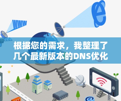 根据您的需求,我整理了几个最新版本的DNS优化工具,并为您提供了详细的信息和选择建议。这些工具涵盖了不同的功能和适用场景,帮助您找到最适合的解决方案 根据您的需求,我整理了几个最新版本的DNS优化工具,并为您提供了详细的信息和选择建议。这些工具涵盖了不同的功能和适用场景,帮助您找到最适合的解决方案