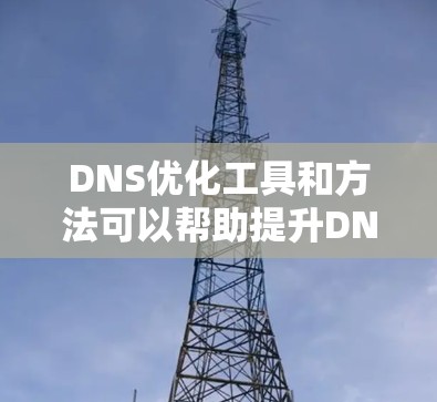 DNS优化工具和方法可以帮助提升DNS的性能和稳定性,减少延迟,并确保高效的网络操作。以下是优化DNS的关键步骤和工具 DNS优化工具和方法可以帮助提升DNS的性能和稳定性,减少延迟,并确保高效的网络操作。以下是优化DNS的关键步骤和工具