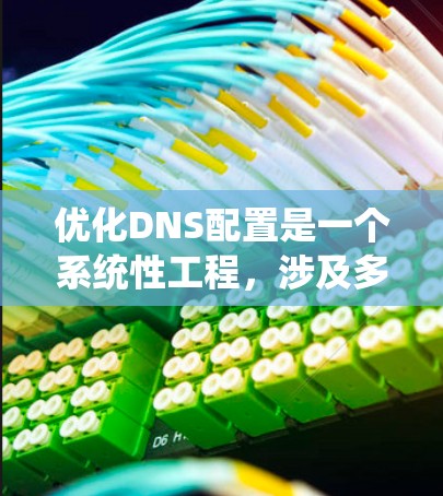 优化DNS配置是一个系统性工程，涉及多个方面的调整和优化，以确保DNS服务器高效、安全地运行。以下是一个结构化的优化方案