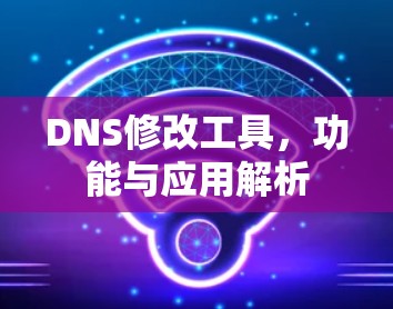 DNS修改工具，功能与应用解析