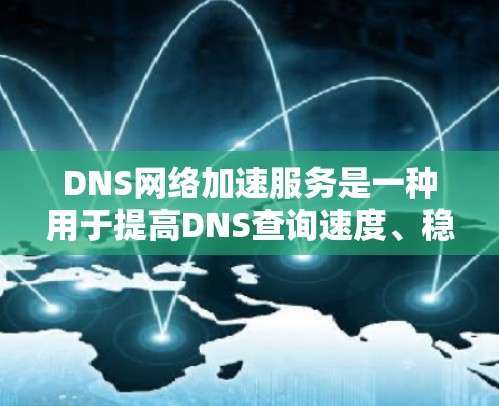 DNS网络加速服务是一种用于提高DNS查询速度、稳定性和安全性的技术，尤其适用于处理大量高并发DNS请求的环境。以下是对DNS网络加速服务的详细分析和总结