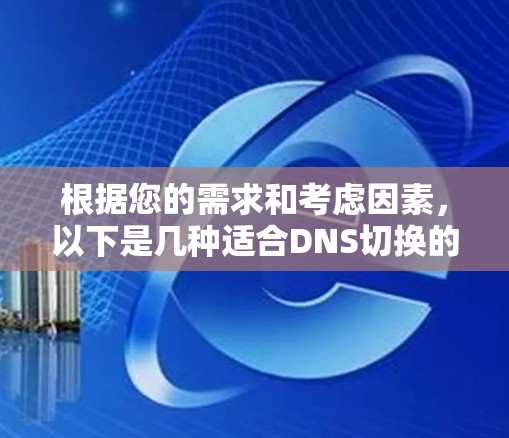 根据您的需求和考虑因素,以下是几种适合DNS切换的方法和工具的总结 根据您的需求和考虑因素,以下是几种适合DNS切换的方法和工具的总结