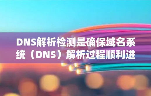 DNS解析检测是确保域名系统(DNS)解析过程顺利进行的过程,主要关注以下几个方面 DNS解析检测是确保域名系统(DNS)解析过程顺利进行的过程,主要关注以下几个方面