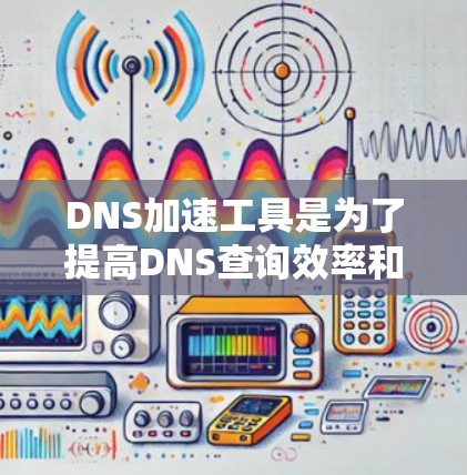 DNS加速工具是为了提高DNS查询效率和性能而设计的,适用于需要快速解析域名的场景。以下是对DNS加速工具的详细总结 DNS加速工具是为了提高DNS查询效率和性能而设计的,适用于需要快速解析域名的场景。以下是对DNS加速工具的详细总结