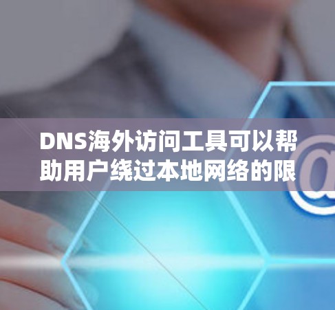 DNS海外访问工具可以帮助用户绕过本地网络的限制,访问外部DNS服务器。以下是几种常见工具及其使用方法 DNS海外访问工具可以帮助用户绕过本地网络的限制,访问外部DNS服务器。以下是几种常见工具及其使用方法