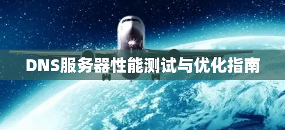DNS服务器性能测试与优化指南 DNS服务器性能测试与优化指南