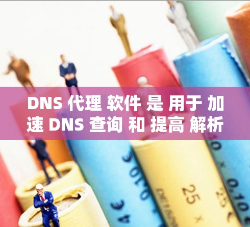 DNS 代理 软件 是 用于 加速 DNS 查询 和 提高 解析 速度 的 工具。以下 是 一些 常见 的 DNS 代理 软件 及 其 最新 版本 DNS 代理 软件 是 用于 加速 DNS 查询 和 提高 解析 速度 的 工具。以下 是 一些 常见 的 DNS 代理 软件 及 其 最新 版本