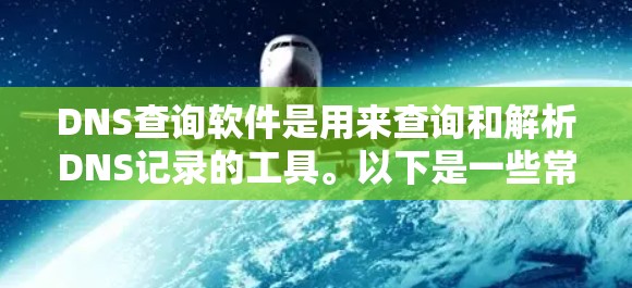 DNS查询软件是用来查询和解析DNS记录的工具。以下是一些常用的DNS查询软件及其最新版本