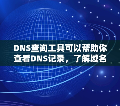 DNS查询工具可以帮助你查看DNS记录,了解域名对应的IP地址、邮件服务器等信息。以下是一些常用的DNS查询工具 DNS查询工具可以帮助你查看DNS记录,了解域名对应的IP地址、邮件服务器等信息。以下是一些常用的DNS查询工具