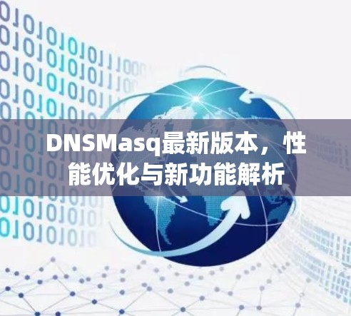 DNSMasq最新版本,性能优化与新功能解析 DNSMasq最新版本,性能优化与新功能解析