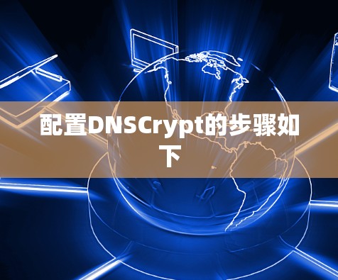 配置DNSCrypt的步骤如下 配置DNSCrypt的步骤如下