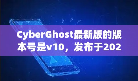 CyberGhost最新版的版本号是v10,发布于2023年。以下是该版本的主要更新和新功能 CyberGhost最新版的版本号是v10,发布于2023年。以下是该版本的主要更新和新功能