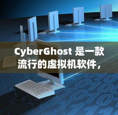 CyberGhost 是一款流行的虚拟机软件，用于创建和管理虚拟机环境。如果你是想了解 CyberGhost 的最新版本，可以参考以下步骤