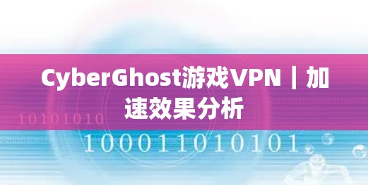 CyberGhost游戏VPN|加速效果分析 CyberGhost游戏VPN|加速效果分析