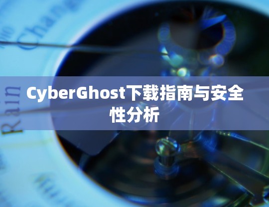 CyberGhost下载指南与安全性分析 CyberGhost下载指南与安全性分析