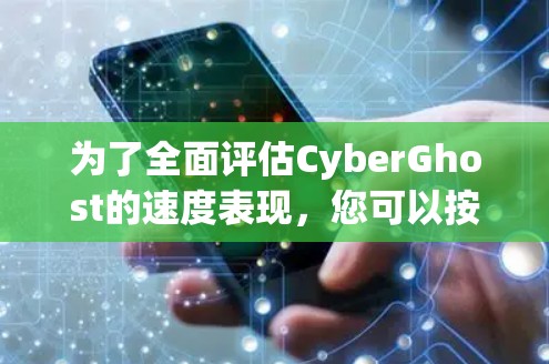 为了全面评估CyberGhost的速度表现,您可以按照以下步骤进行测试和分析 为了全面评估CyberGhost的速度表现,您可以按照以下步骤进行测试和分析
