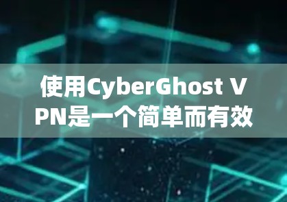 使用CyberGhost VPN是一个简单而有效的过程,以下是步骤指南 使用CyberGhost VPN是一个简单而有效的过程,以下是步骤指南