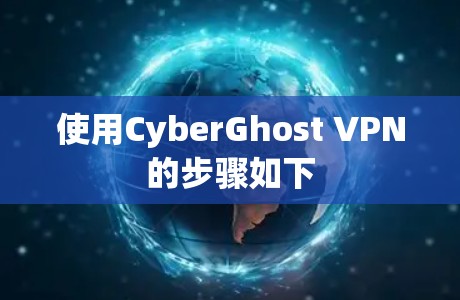 使用CyberGhost VPN的步骤如下 使用CyberGhost VPN的步骤如下