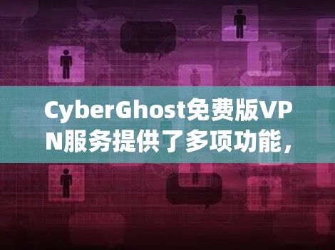 CyberGhost免费版VPN服务提供了多项功能,适合基础的隐私保护需求,但也有一些限制。以下是对CyberGhost免费版的详细分析 CyberGhost免费版VPN服务提供了多项功能,适合基础的隐私保护需求,但也有一些限制。以下是对CyberGhost免费版的详细分析