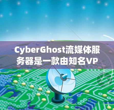 CyberGhost流媒体服务器是一款由知名VPN服务提供商CyberGhost开发的工具,旨在帮助用户轻松分发和管理数字内容。以下是对该服务器的详细功能评测和介绍 CyberGhost流媒体服务器是一款由知名VPN服务提供商CyberGhost开发的工具,旨在帮助用户轻松分发和管理数字内容。以下是对该服务器的详细功能评测和介绍