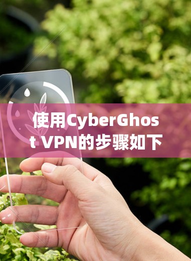 使用CyberGhost VPN的步骤如下 使用CyberGhost VPN的步骤如下