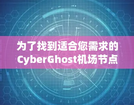 为了找到适合您需求的CyberGhost机场节点或服务器，以下是综合考虑后的推荐