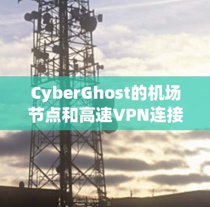 CyberGhost的机场节点和高速VPN连接提供了一种安全、稳定且高效的网络解决方案，特别适合在公共场所使用。以下是对这两个功能的详细总结